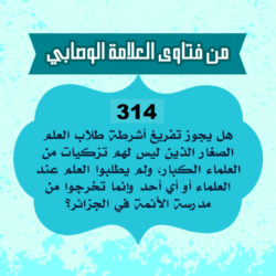 314: سؤال من دار صاف السلفية تونس، يقول السائل: هل يجوز تفريغ أشرطة طلاب العلم الصغار الذين ليس لهم تزكيات من العلماء الكبار، ولم يطلبوا العلم عند العلماء أو أي أحد وإنما تخرجوا من مدرسة الأئمة في الجزائر؟