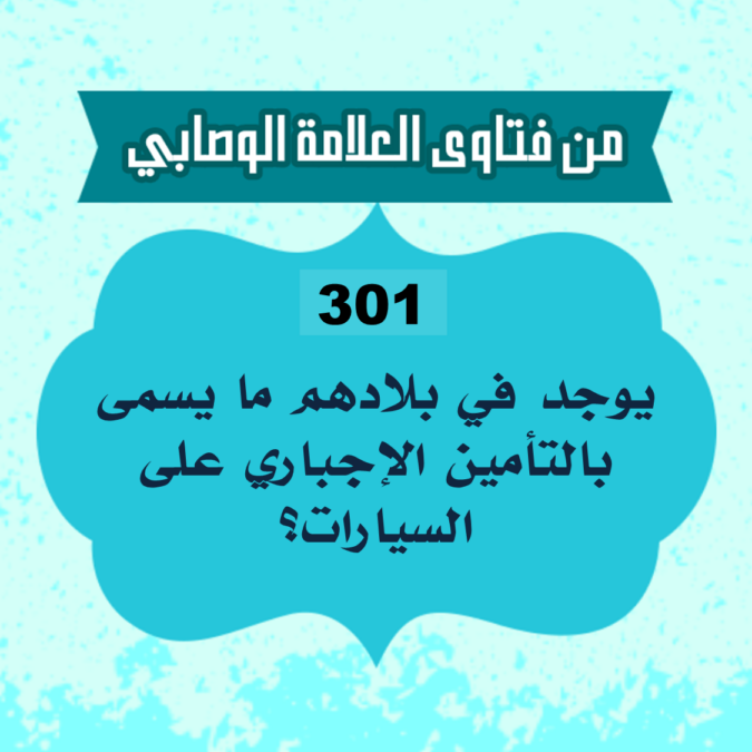 301: السائل من ليبيا، يقول: يوجد في بلادهم ما يسمى بالتأمين الإجباري على السيارات؟