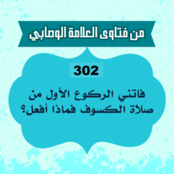 302: السائل الرضي من جدة، يقول: السلام عليكم، وأقول: وعليكم السلام ورحمة الله، يقول: فاتني الركوع الأول من صلاة الكسوف فماذا أفعل؟