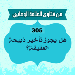 305: السائلة كوثر من المغرب، تقول: هل يجوز تأخير ذبيحة العقيقة؟