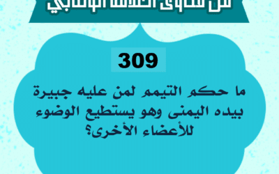 309: السائل أبو أحمد من الجزائر، يقول: ما حكم التيمم لمن عليه جبيرة بيده اليمنى وهو يستطيع الوضوء للأعضاء الأخرى؟